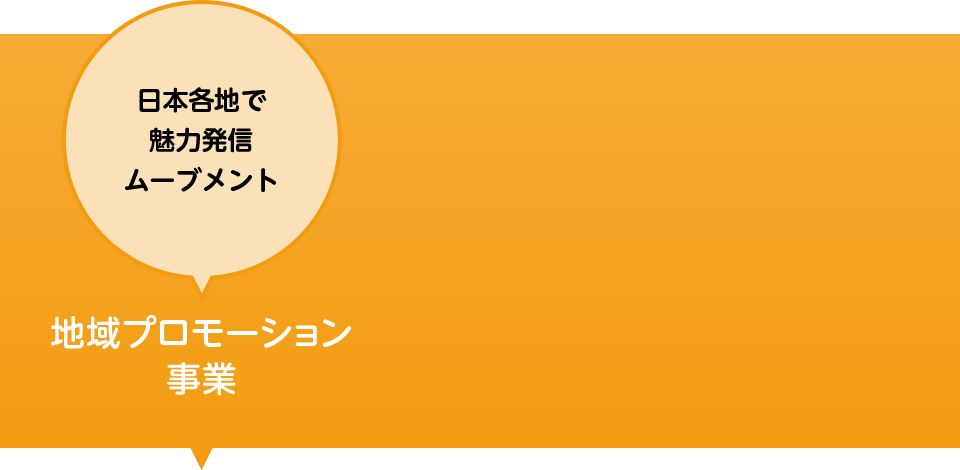 日本各地で魅力発信ムーブメント。 地域プロモーション事業